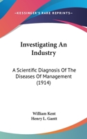 Investigating an Industry; a Scientific Diagnosis of the Diseases of Management 0548692297 Book Cover