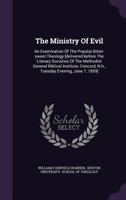 The Ministry Of Evil: An Examination Of The Popular Bitter-sweet Theology [delivered Before The Literary Societies Of The Methodist General Biblical Institute, Concord, N.h., Tuesday Evening, June 7,  1347820361 Book Cover