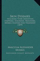 Skin Diseases: Including Their Definition, Symptoms, Diagnosis, Prognoses, Morbid Anatomy And Treatment 116490728X Book Cover