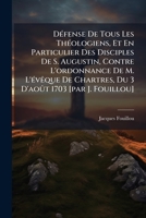 Défense De Tous Les Théologiens, Et En Particulier Des Disciples De S. Augustin, Contre L'ordonnance De M. L'évêque De Chartres, Du 3 D'août 1703 [par J. Fouillou] 1174761652 Book Cover