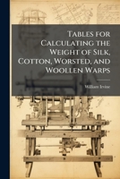Tables for Calculating the Weight of Silk, Cotton, Worsted, and Woollen Warps 1147964254 Book Cover