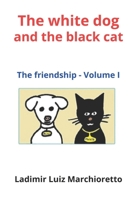 The white dog and the black cat: The friendship - Volume I B08F8JWT37 Book Cover