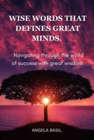WISE WORDS THAT DEFINES GREAT MINDS.: Navigating through the world of success with great wisdom. B0CLNXPX96 Book Cover