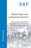 Playful Trajectories and Experimentations Video Games in the Moral and Political Socialization of Children and Young People 9004462376 Book Cover