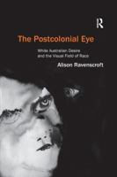 The Postcolonial Eye: White Australian Desire and the Visual Field of Race 1138261491 Book Cover