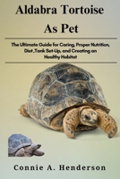 ALDABRA TORTOISE AS PETS: The Ultimate Guide for Caring, Proper Nutrition, Diet ,Tank Set-Up, and Creating an Healthy Habitat B0DTFPPGKX Book Cover