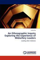 An Ethnographic Inquiry Exploring the Experience of Midwifery Leaders: Leading other midwives 3845439963 Book Cover