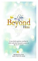 Life Beyond Here: A Near-Death Experience Revealing the Whole Truth about Humanity's Purpose in Life, Love & Creator 1532860382 Book Cover