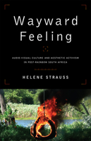 Wayward Feeling: Audio-Visual Culture and Aesthetic Activism in Post-Rainbow South Africa 1487540582 Book Cover