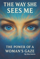 The Way She Sees Me: The Power of a Woman's Gaze B0FKNB2D16 Book Cover