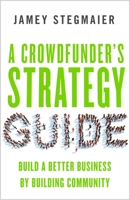 A Crowdfunder's Strategy Guide: Build a Better Business by Building Community 1626564086 Book Cover