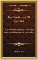 For The Gaiety Of Nations: Fun And Philosophy From The American Newspaper Humorists 1163254207 Book Cover