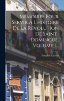 Mémoires Pour Servir À L'histoire De La Révolution De Saint-domingue, Volume 1... 1015864708 Book Cover