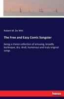 The Free and Easy Comic Songster: being a choice collection of amusing, broadly burlesque, dry, droll, humorous and truly original songs 3337390226 Book Cover