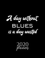 A Day Without Blues Is A Day Wasted 2020 Planner: Nice 2020 Calendar for Blues Fan | Christmas Gift Idea Blues Theme | Blues Lover Journal for 2020 | 120 pages 8.5x11 inches 1711625795 Book Cover