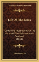 Life of John Knox; Containing Illustrations of the History of the Reformation in Scotland: With Biog 1146735731 Book Cover