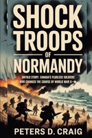 SHOCK TROOPS OF NORMANDY: UNTOLD STORY: CANADA’S FEARLESS SOLDIERS WHO CHANGED THE COURSE OF WORLD WAR II B0FQV8HX26 Book Cover