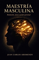 MAESTRIA MASCULINA: RETENCION, DESEO Y PODER PERSONAL (Spanish Edition) B0GDXL8LJ6 Book Cover