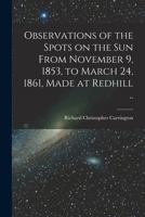 Observations of the Spots on the Sun From November 9, 1853, to March 24, 1861, Made at Redhill .. 1015012035 Book Cover