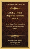 Catulli, Tibulli, Propertii, Poemata Selecta: Selections From Catullus, Tibullus, And Propertius (1869) 1165337606 Book Cover