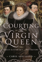 Courting the Virgin Queen: Queen Elizabeth I and Her Suitors 1399043420 Book Cover