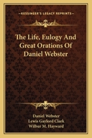 The Life, Eulogy, and Great Orations of Daniel Webster 1240007612 Book Cover