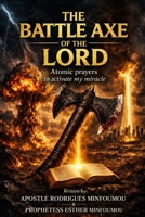 THE BATTLE AXE OF THE LORD: Atomic prayers to activate my miracle B0GXKCSCH6 Book Cover