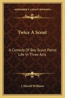 Twice A Scout: A Comedy Of Boy Scout Patrol Life In Three Acts 1432598244 Book Cover