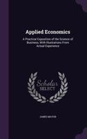 Applied Economics. A Practical Exposition of the Science of Business With Illustrations From Actual Experience 1359075887 Book Cover