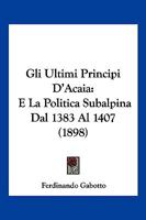 Gli Ultimi Principi D'Acaia: E La Politica Subalpina Dal 1383 Al 1407 (1898) 1161187863 Book Cover