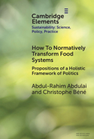 How to Normatively Transform Food Systems: Propositions of a Holistic Framework of Politics (Elements of Sustainability: Science, Policy, Practice) 1009509640 Book Cover