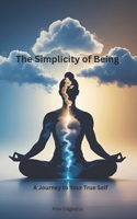 The Simplicity of Being: A Journey to Your True Self B0FMYN22S2 Book Cover
