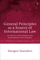 General Principles as a Source of International Law: Art 38(1)(c) of the Statute of the International Court of Justice 1509946624 Book Cover