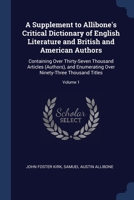 A Supplement to Allibone's Critical Dictionary of English Literature and British and American Authors: Containing Over Thirty-seven Thousand Articles ... Over Ninety-three Thousand Titles; Volume 1 1376459086 Book Cover