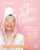 Make you Shine a Step further; Skin Glow Recipes You Can Make in 30 Minutes: Simple Skin Glow Regiments for your Face; DIY Skin Glow Recipes B08L9V1BCC Book Cover