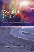 Awakening Child: A Journey of Inner Transformation Through Teaching Your Child Mindfulness and Compassion 1785354086 Book Cover