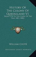 History Of The Colony Of Queensland V1: From 1770 To The Close Of The Year 1881 1165483815 Book Cover