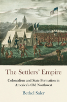 The Settlers' Empire: Colonialism and State Formation in America's Old Northwest 0812224612 Book Cover