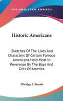 Historic Americans: Sketches of the Lives and Characters of Certain Famous Americans Held Most in Reverence by the Boys and Girls of America 0530987929 Book Cover