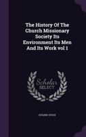 The History of the Church Missionary Society: Its Environment, Its Men and Its Work, Volume 1 1016492294 Book Cover