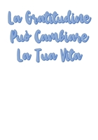 La Gratitudine Può Cambiare la Tua Vita: Pochi Minuti al Giorno Che Possono Cambiare la Tua Vita! - Perchè la Gratitudine è un'Attitudine! (Mente, Corpo ed Anima) (Italian Edition) 1700313304 Book Cover