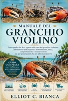 MANUALE DEL GRANCHIO VIOLINO: Tutto quello che devi sapere sulla cura del granchio violinista: allestimento dell'acquario, alimentazione, muta, ... che per allevatori esperti. (Italian Edition) B0H58NPK77 Book Cover
