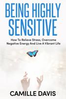 Being Highly Sensitive: How To Relieve Stress, Overcome Negative Energy And Live A Vibrant Life 1092585621 Book Cover