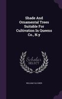 Shade And Ornamental Trees Suitable For Cultivation In Queens Co., N.y.... 1276122241 Book Cover
