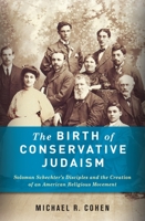 The Birth of Conservative Judaism: Solomon Schechter's Disciples and the Creation of an American Religious Movement 0231156359 Book Cover