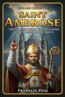 Life and legacy of saint Ambrose: The fearless bishop who defended the faith and inspired saints B0FZ2MN6HW Book Cover