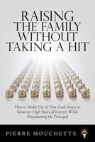 Raising the Family Without Taking a Hit: How to Make Use of Your Cash Assets to Generate High Rates of Interest While Perpetuating the Principal 1537526723 Book Cover