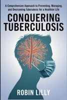 Conquering Tuberculosis: A Comprehensive Approach to Preventing, Managing, and Overcoming Tuberculosis for a Healthier Life. B0F5WMN3JD Book Cover