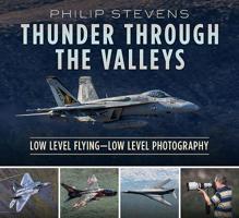 Thunder Through the Valleys: Military Low Level Flying, How It's Done and How It's Photographed 1781557373 Book Cover