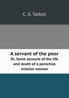 A Servant of the Poor Or, Some Account of the Life and Death of a Parochial Mission Woman 5518785623 Book Cover
